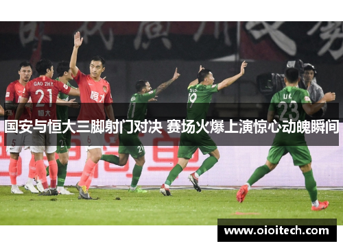 国安与恒大三脚射门对决 赛场火爆上演惊心动魄瞬间