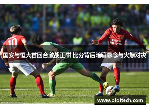 国安与恒大首回合激战正酣 比分背后暗藏悬念与火爆对决