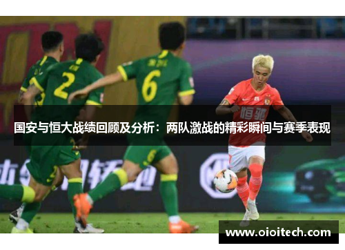 国安与恒大战绩回顾及分析：两队激战的精彩瞬间与赛季表现