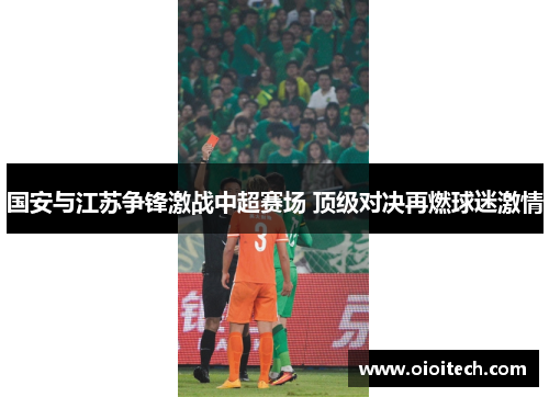 国安与江苏争锋激战中超赛场 顶级对决再燃球迷激情