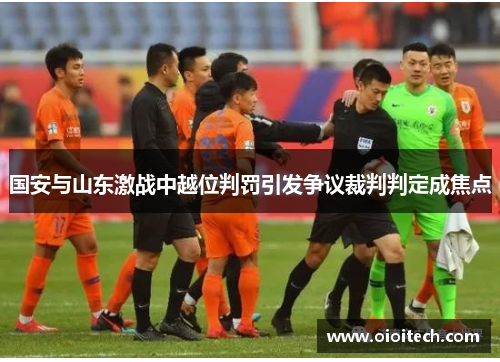 国安与山东激战中越位判罚引发争议裁判判定成焦点