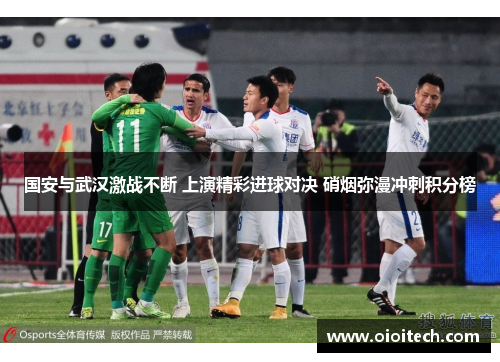 国安与武汉激战不断 上演精彩进球对决 硝烟弥漫冲刺积分榜