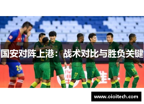 国安对阵上港：战术对比与胜负关键
