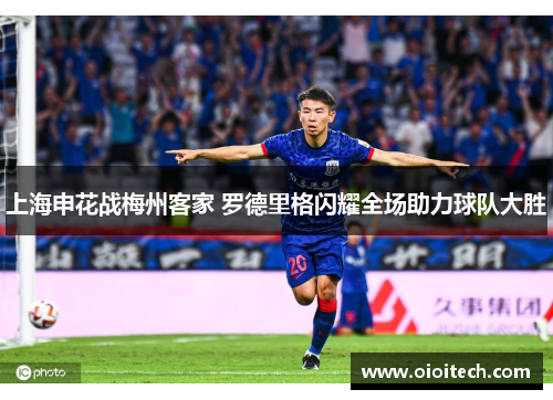 上海申花战梅州客家 罗德里格闪耀全场助力球队大胜