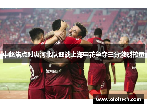 中超焦点对决河北队迎战上海申花争夺三分激烈较量