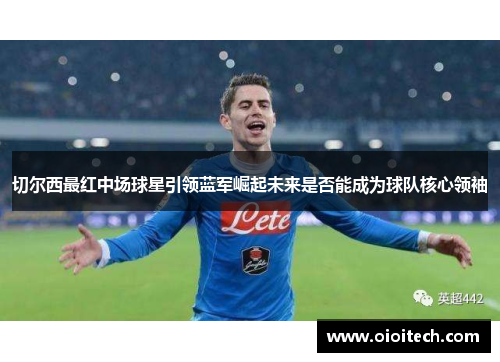 切尔西最红中场球星引领蓝军崛起未来是否能成为球队核心领袖