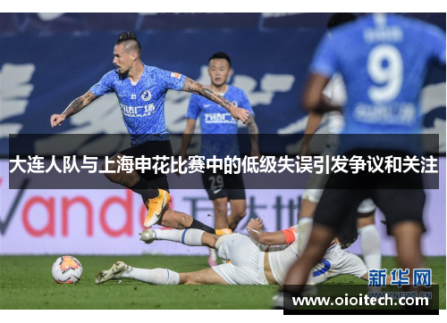 大连人队与上海申花比赛中的低级失误引发争议和关注