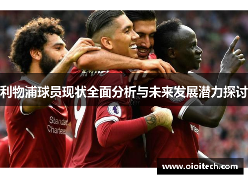 利物浦球员现状全面分析与未来发展潜力探讨