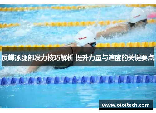 反蝶泳腿部发力技巧解析 提升力量与速度的关键要点