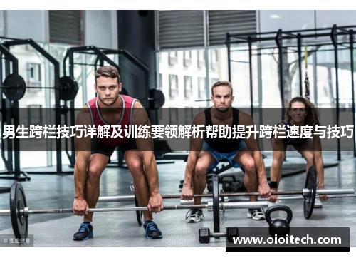 男生跨栏技巧详解及训练要领解析帮助提升跨栏速度与技巧