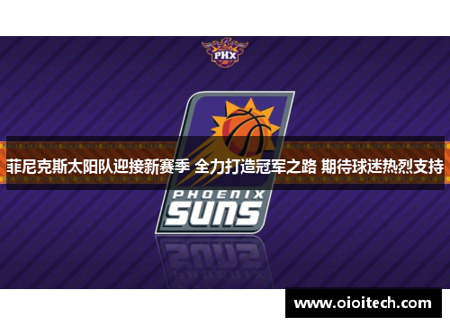 菲尼克斯太阳队迎接新赛季 全力打造冠军之路 期待球迷热烈支持
