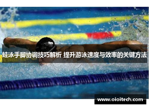 蛙泳手脚协调技巧解析 提升游泳速度与效率的关键方法